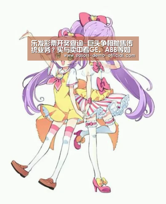 乐发彩票开奖查询-巨头争相抛售传统业务?买与卖中看GE、ABB等如何变革(图1) 乐发彩票走势分析