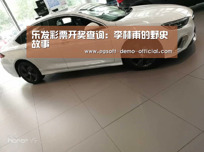 乐发彩票开奖查询:李林甫的野史故事(图1) 乐发彩票开奖查询