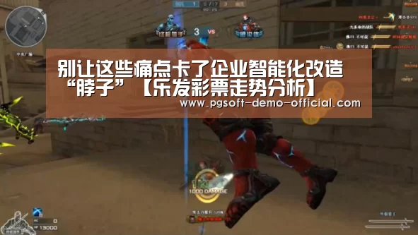 别让这些痛点卡了企业智能化改造“脖子”【乐发彩票走势分析】(图1) 乐发彩票官网